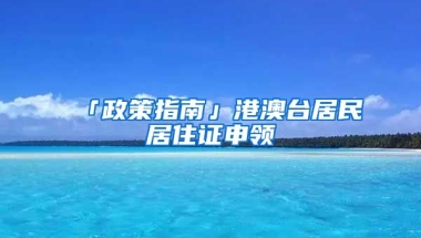 「政策指南」港澳臺居民居住證申領