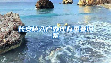 長(zhǎng)安鎮(zhèn)入戶辦理有重要調(diào)整