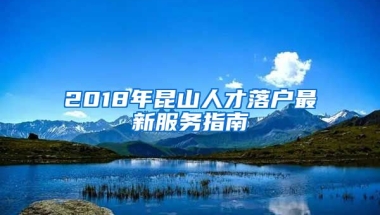 2018年昆山人才落戶最新服務(wù)指南