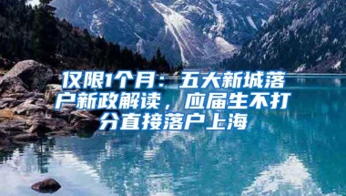 僅限1個月：五大新城落戶新政解讀，應(yīng)屆生不打分直接落戶上海