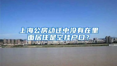 上海公房動(dòng)遷中沒有在里面居住是空掛戶口？