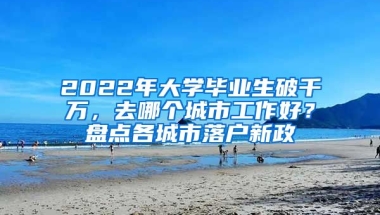 2022年大學畢業(yè)生破千萬，去哪個城市工作好？盤點各城市落戶新政