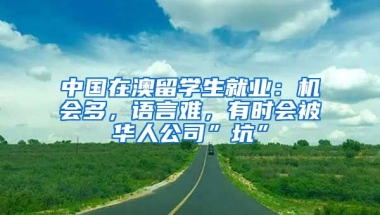 中國在澳留學生就業(yè)：機會多，語言難，有時會被華人公司”坑”