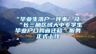 “畢業(yè)生落戶一件事”及“長三角區(qū)域大中專學(xué)生畢業(yè)戶口跨省遷移”服務(wù)正式上線