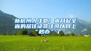 新杭州人注意！本月起全省的居住證簽注可以網(wǎng)上“秒辦”了