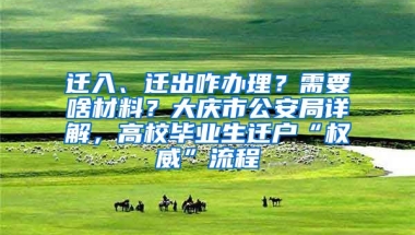 遷入、遷出咋辦理？需要啥材料？大慶市公安局詳解，高校畢業(yè)生遷戶“權(quán)威”流程