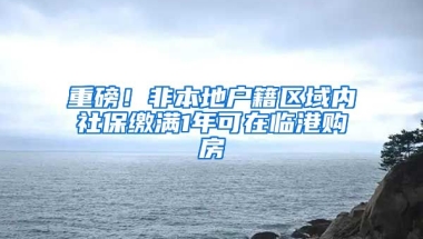 重磅！非本地戶籍區(qū)域內社保繳滿1年可在臨港購房