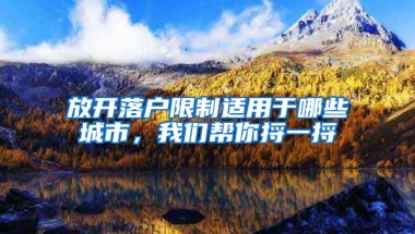 放開落戶限制適用于哪些城市，我們幫你捋一捋