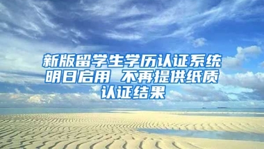 新版留學(xué)生學(xué)歷認證系統(tǒng)明日啟用 不再提供紙質(zhì)認證結(jié)果