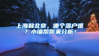 上海和北京，哪個(gè)落戶難？小編幫你來分析！