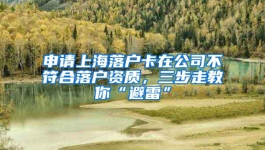 申請上海落戶卡在公司不符合落戶資質(zhì)，三步走教你“避雷”