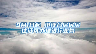 9月1日起 港澳臺居民居住證可辦理銀行業(yè)務