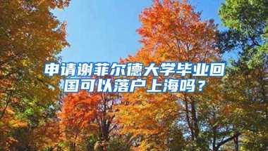 申請謝菲爾德大學(xué)畢業(yè)回國可以落戶上海嗎？