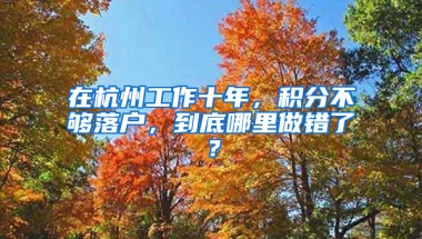 在杭州工作十年，積分不夠落戶，到底哪里做錯了？