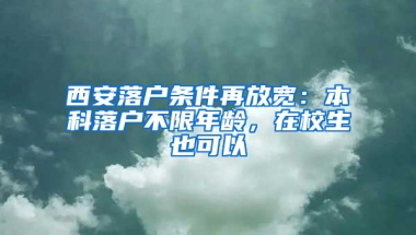 西安落戶條件再放寬：本科落戶不限年齡，在校生也可以