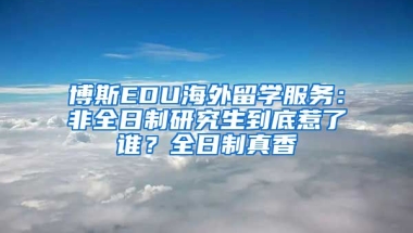 博斯EDU海外留學服務：非全日制研究生到底惹了誰？全日制真香