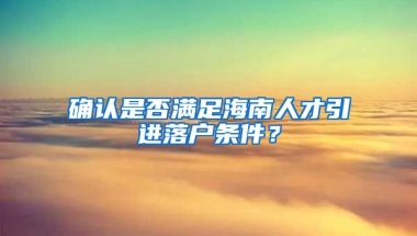 確認(rèn)是否滿足海南人才引進(jìn)落戶條件？