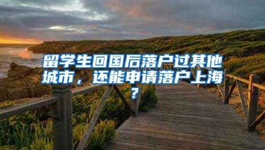 留學(xué)生回國后落戶過其他城市，還能申請落戶上海？