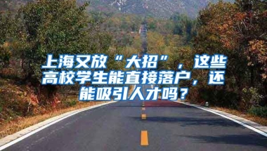 上海又放“大招”，這些高校學生能直接落戶，還能吸引人才嗎？