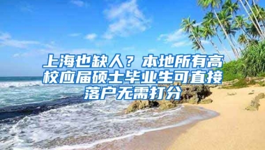 上海也缺人？本地所有高校應(yīng)屆碩士畢業(yè)生可直接落戶無(wú)需打分