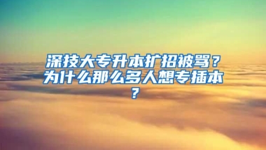 深技大專升本擴(kuò)招被罵？為什么那么多人想專插本？