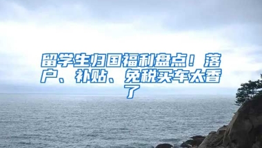 留學(xué)生歸國福利盤點！落戶、補貼、免稅買車太香了