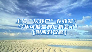 上?！熬愚D(zhuǎn)戶”在收緊？ 今年可能是最后機(jī)會(huì)了?。ǜ綉?yīng)對(duì)攻略）