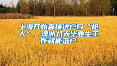 上海開始直接送戶口“搶人”，澳洲八大畢業(yè)生工作就能落戶