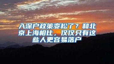 入深戶政策變松了？和北京上海相比，僅僅只有這些人更容易落戶