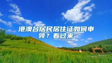 港澳臺(tái)居民居住證如何申領(lǐng)？看過(guò)來(lái)