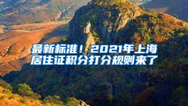 最新標準！2021年上海居住證積分打分規(guī)則來了