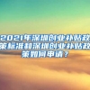 2021年深圳創(chuàng)業(yè)補貼政策標(biāo)準(zhǔn)和深圳創(chuàng)業(yè)補貼政策如何申請？