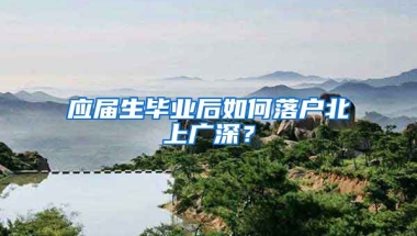 應(yīng)屆生畢業(yè)后如何落戶北上廣深？