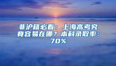 非滬籍必看：上海高考究竟容易在哪？本科錄取率：70%