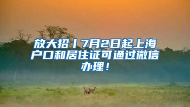 放大招丨7月2日起上海戶(hù)口和居住證可通過(guò)微信辦理！