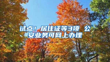 試點(diǎn)！居住證等3項(xiàng) 公安業(yè)務(wù)可網(wǎng)上辦理