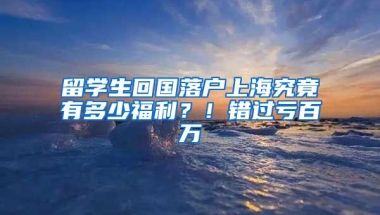 留學生回國落戶上海究竟有多少福利？！錯過虧百萬