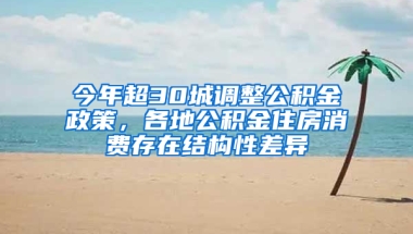 今年超30城調(diào)整公積金政策，各地公積金住房消費(fèi)存在結(jié)構(gòu)性差異