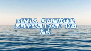 @所有人 海口居住證業(yè)務(wù)可全部網(wǎng)上辦理！詳戳指南→