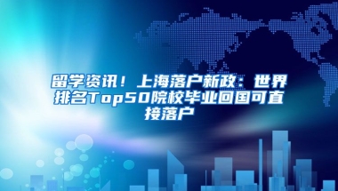 留學(xué)資訊！上海落戶新政：世界排名Top50院校畢業(yè)回國可直接落戶