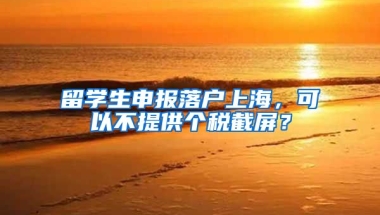 留學生申報落戶上海，可以不提供個稅截屏？