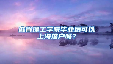 麻省理工學(xué)院畢業(yè)后可以上海落戶嗎？