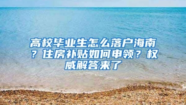 高校畢業(yè)生怎么落戶海南？住房補貼如何申領？權威解答來了