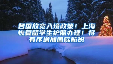 各國(guó)放寬入境政策！上?；謴?fù)留學(xué)生護(hù)照辦理！將有序增加國(guó)際航班