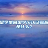 留學(xué)生回國學(xué)歷認(rèn)證流程是什么？