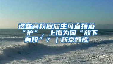 這些高校應(yīng)屆生可直接落“滬”，上海為何“放下身段”？｜新京智庫