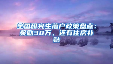 全國研究生落戶政策盤點：獎勵30萬，還有住房補貼