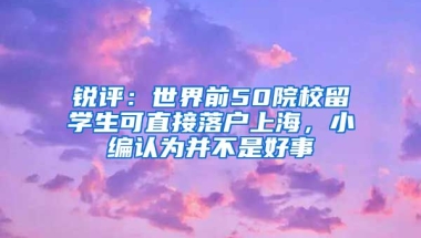 銳評：世界前50院校留學(xué)生可直接落戶上海，小編認(rèn)為并不是好事