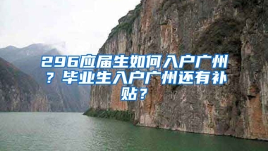 296應屆生如何入戶廣州？畢業(yè)生入戶廣州還有補貼？