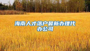 海南人才落戶最新辦理代辦公司